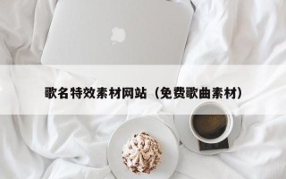 渑池歌名特效素材网站（免费歌曲素材）